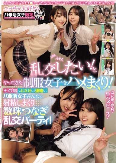 エッチが大好きなパ●活女子限定！ 乱交したい！とやってきた制服女子をハメまくり！その場でお友達にも連絡してパ●活女子みんなで射精しまくり数珠つなぎ乱交パーティ！